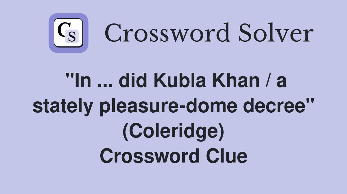 ''In ... did Kubla Khan / a stately pleasure-dome decree'' (Coleridge) Crossword Clue