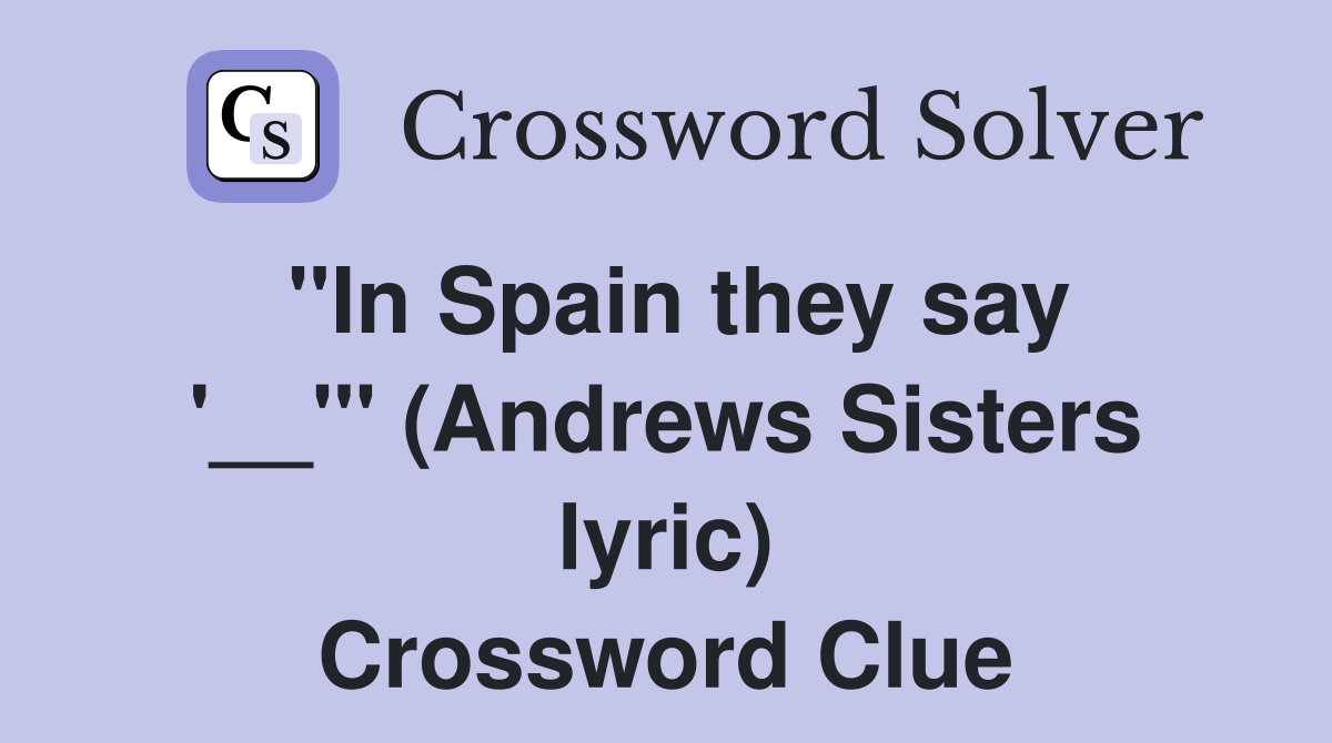 ''In Spain they say '__''' (Andrews Sisters lyric) Crossword Clue