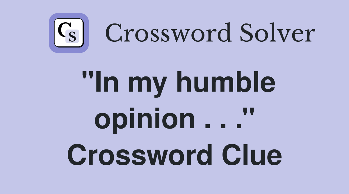 ''In my humble opinion . . .'' Crossword Clue
