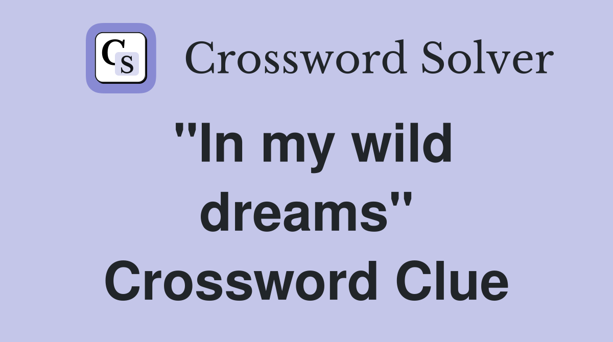''In my wild dreams'' Crossword Clue