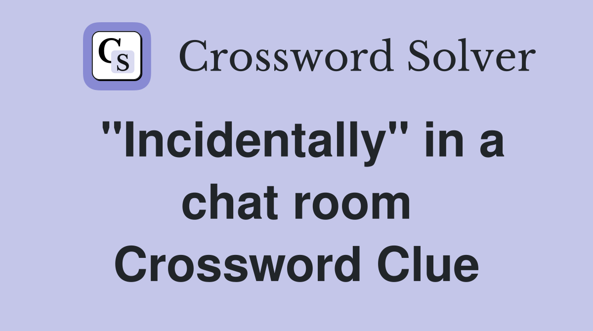 ''Incidentally'' in a chat room Crossword Clue