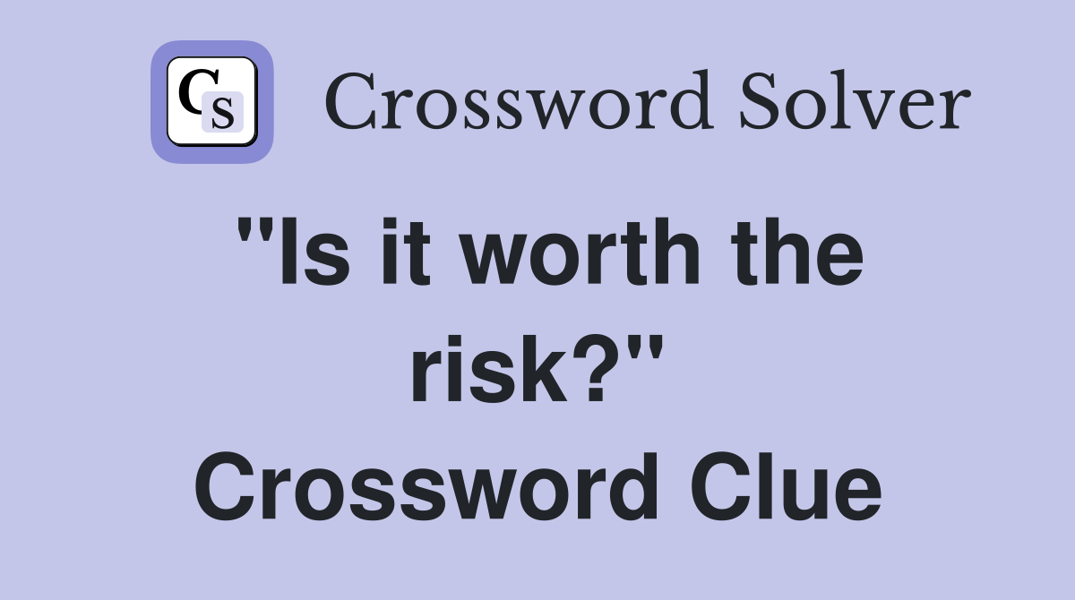 ''Is it worth the risk?'' Crossword Clue