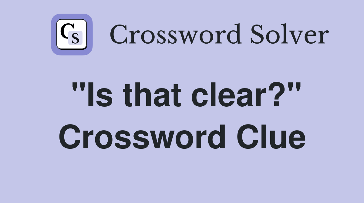 ''Is that clear?'' Crossword Clue