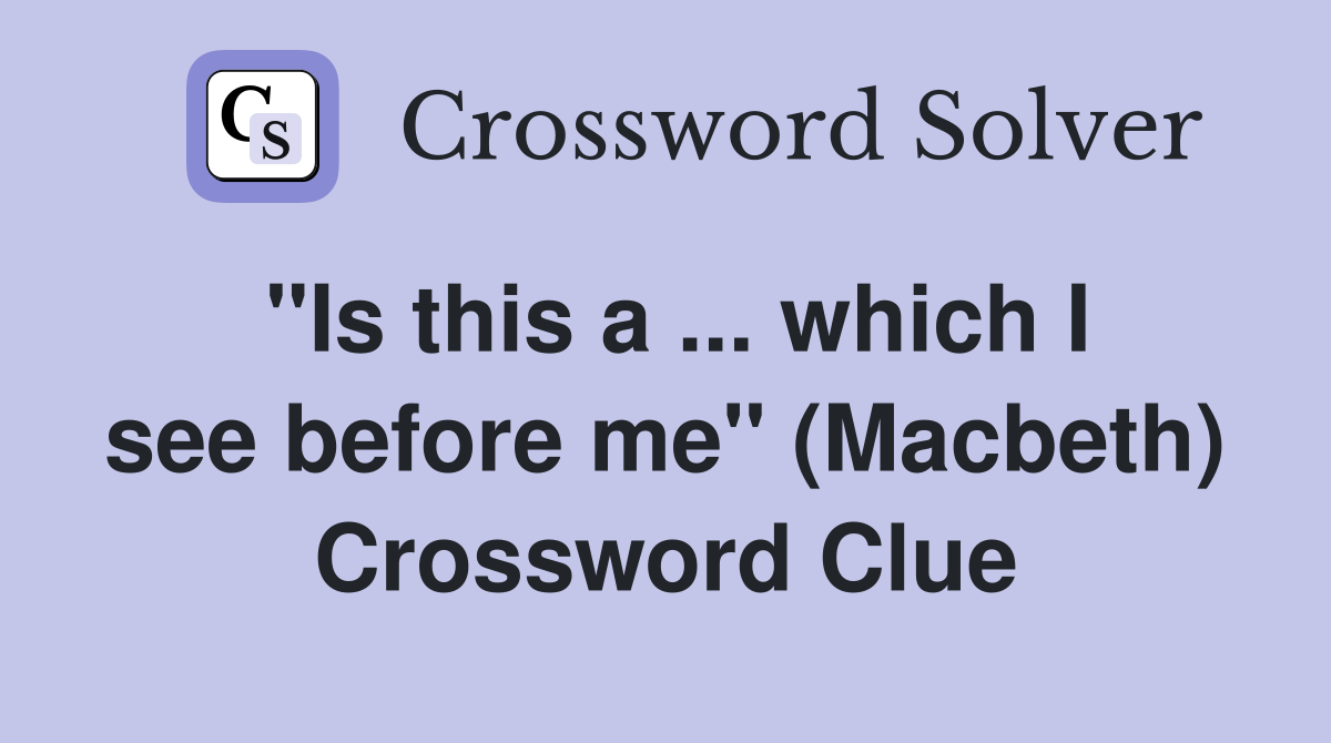 ''Is this a ... which I see before me'' (Macbeth) Crossword Clue