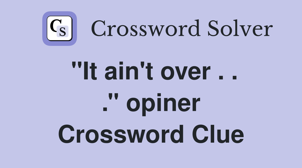 ''It ain't over . . .'' opiner Crossword Clue
