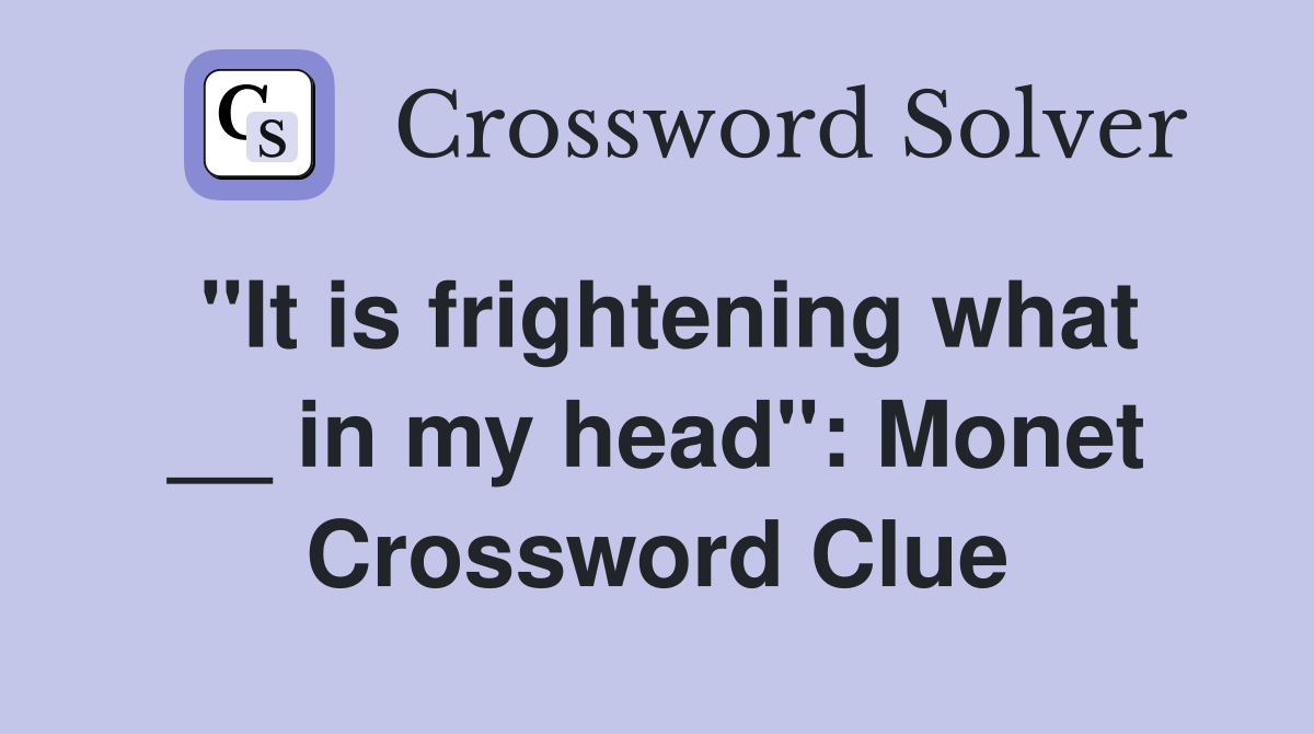 ''It is frightening what __ in my head'': Monet Crossword Clue