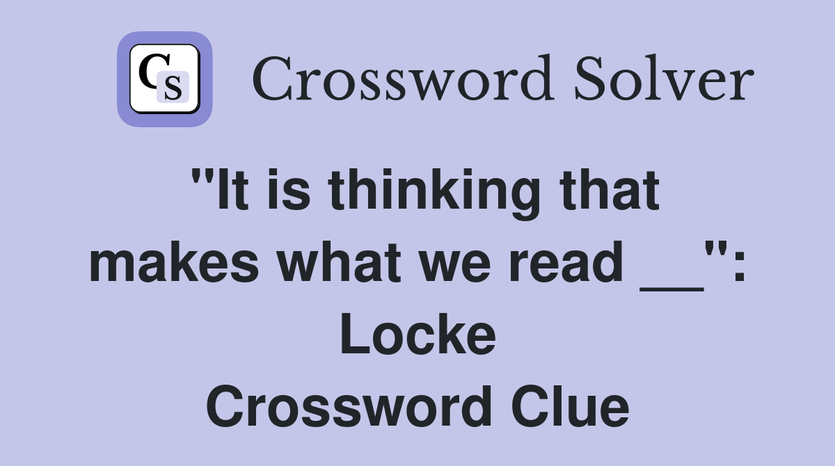 ''It is thinking that makes what we read __'': Locke Crossword Clue