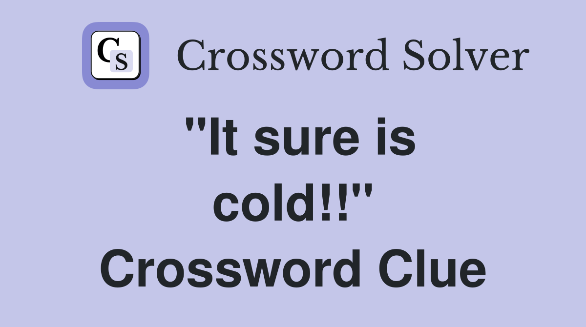''It sure is cold!!'' Crossword Clue