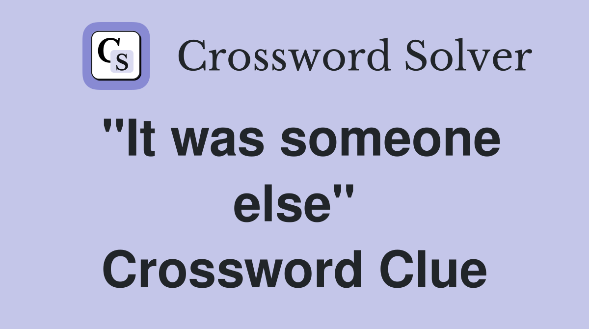 ''It was someone else'' Crossword Clue