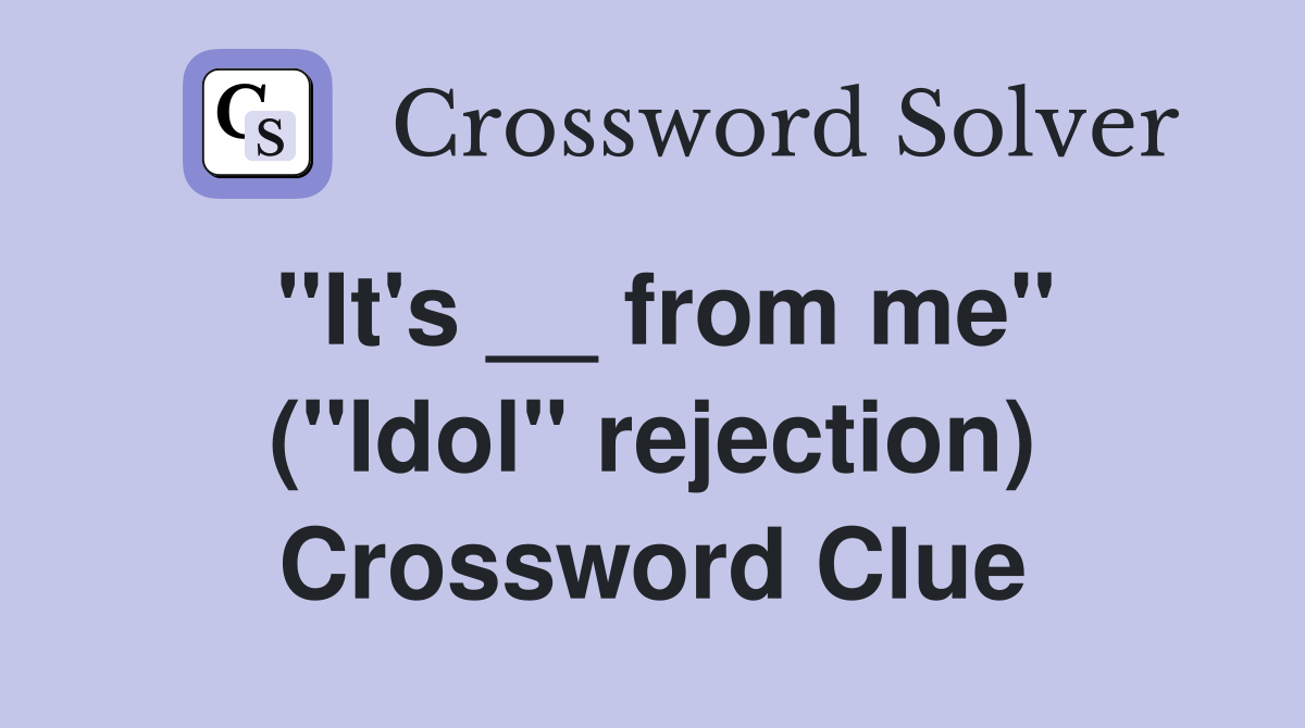 ''It's __ from me'' (''Idol'' rejection) Crossword Clue