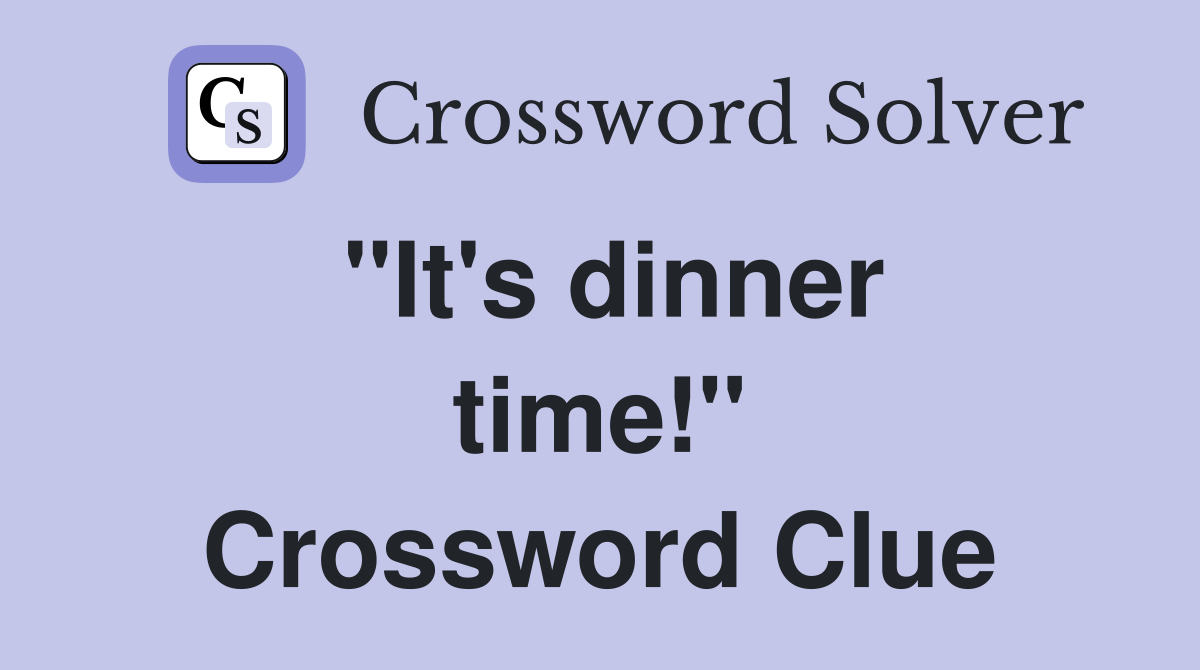 ''It's dinner time!'' Crossword Clue