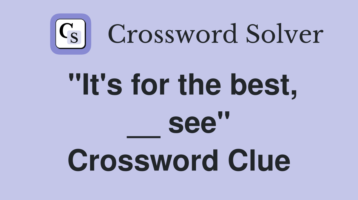 ''It's for the best, __ see'' Crossword Clue