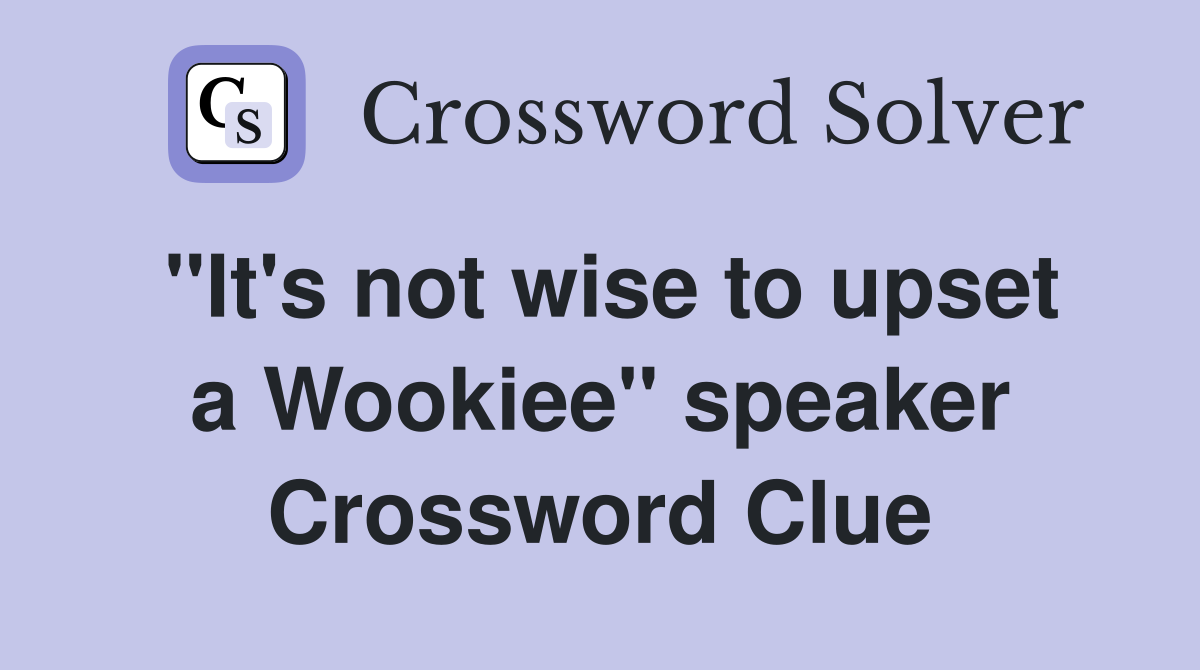 ''It's not wise to upset a Wookiee'' speaker Crossword Clue