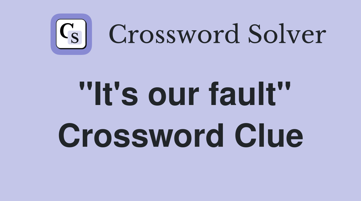 ''It's our fault'' Crossword Clue