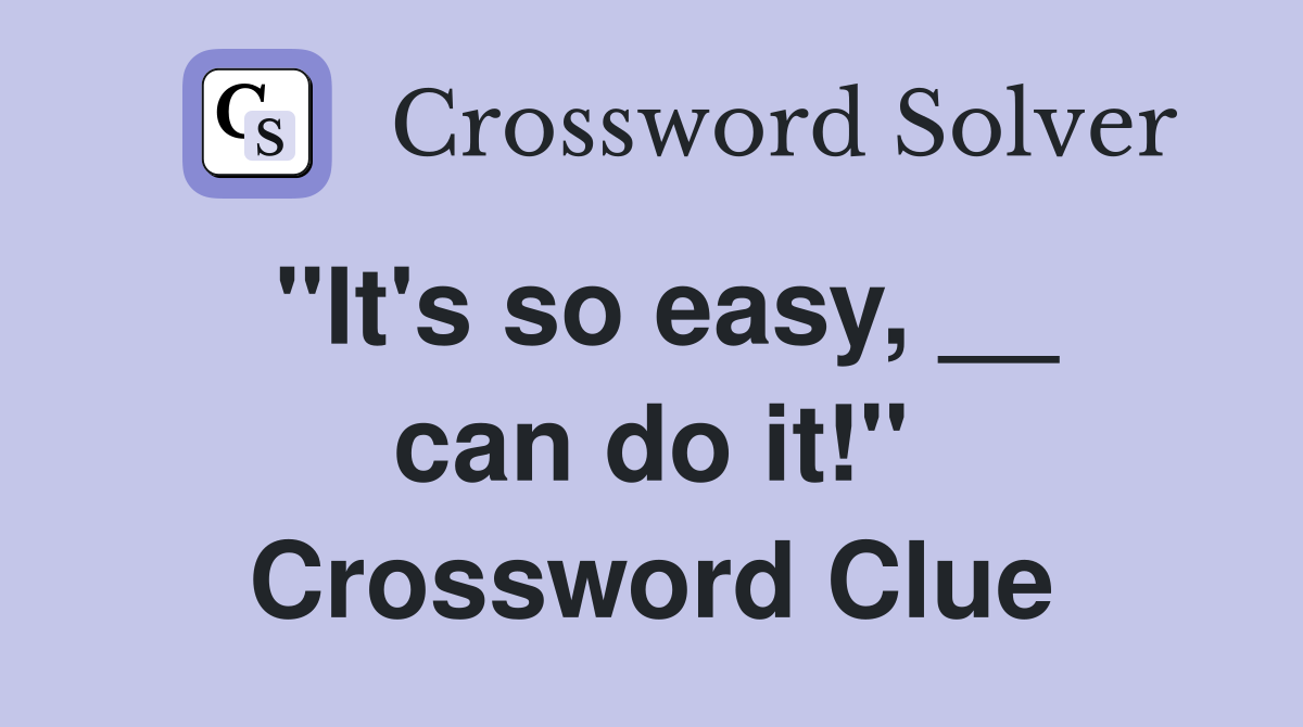 ''It's so easy, __ can do it!'' Crossword Clue