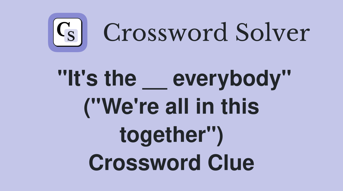 ''It's the __ everybody'' (''We're all in this together'') Crossword Clue