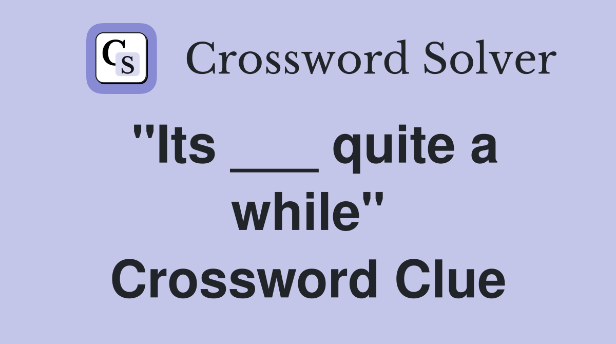''Its ___ quite a while'' Crossword Clue