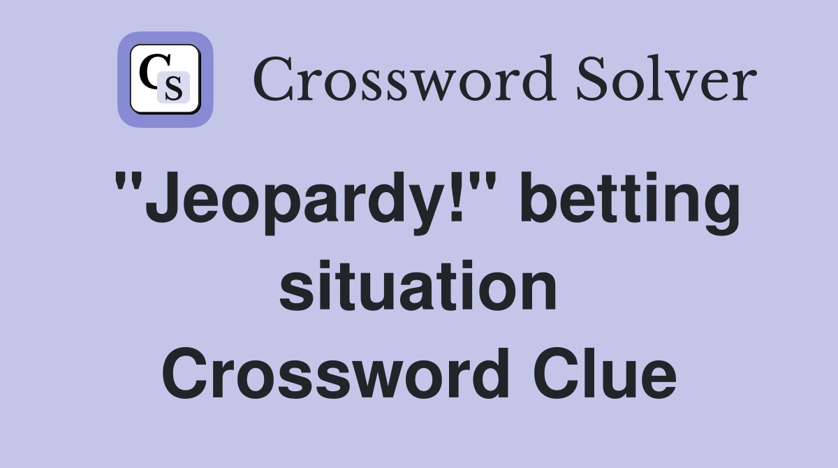 ''Jeopardy!'' betting situation Crossword Clue