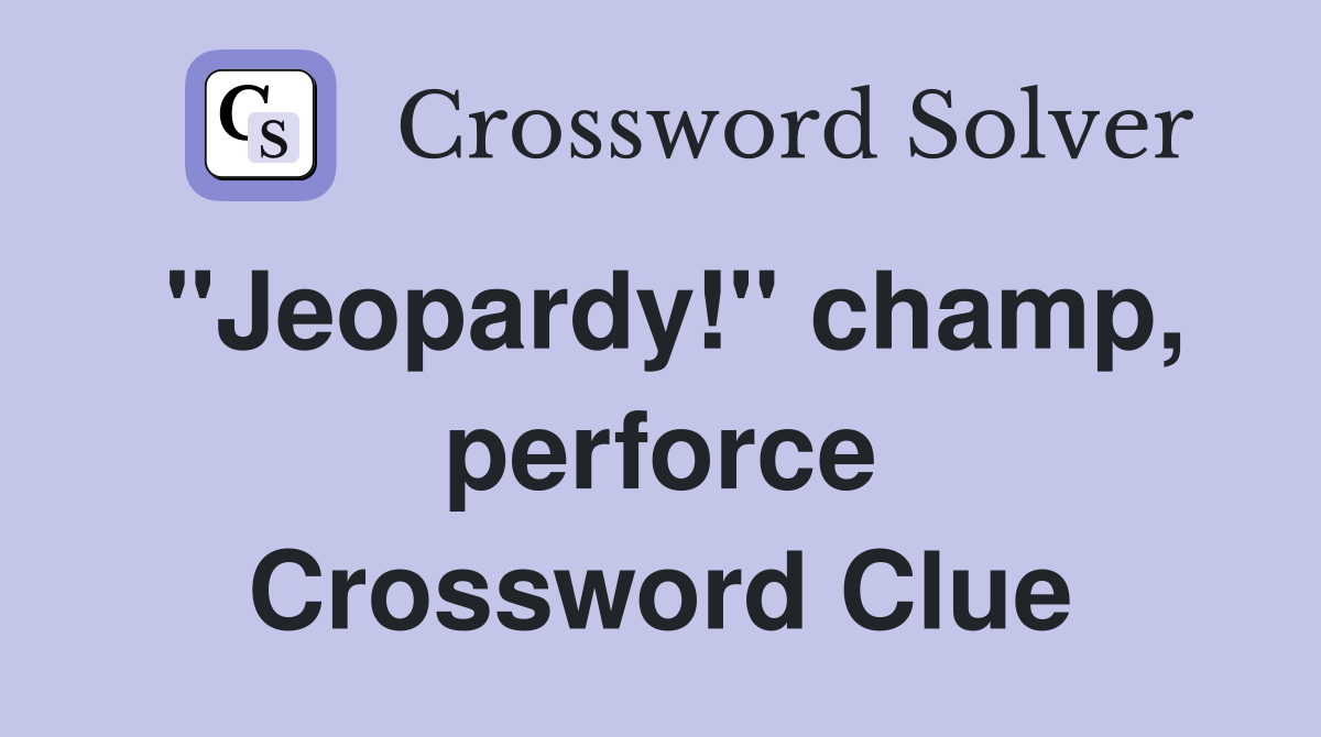 ''Jeopardy!'' champ, perforce Crossword Clue