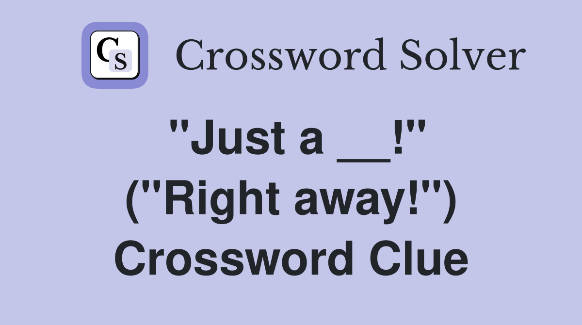 ''Just a __!'' (''Right away!'') Crossword Clue
