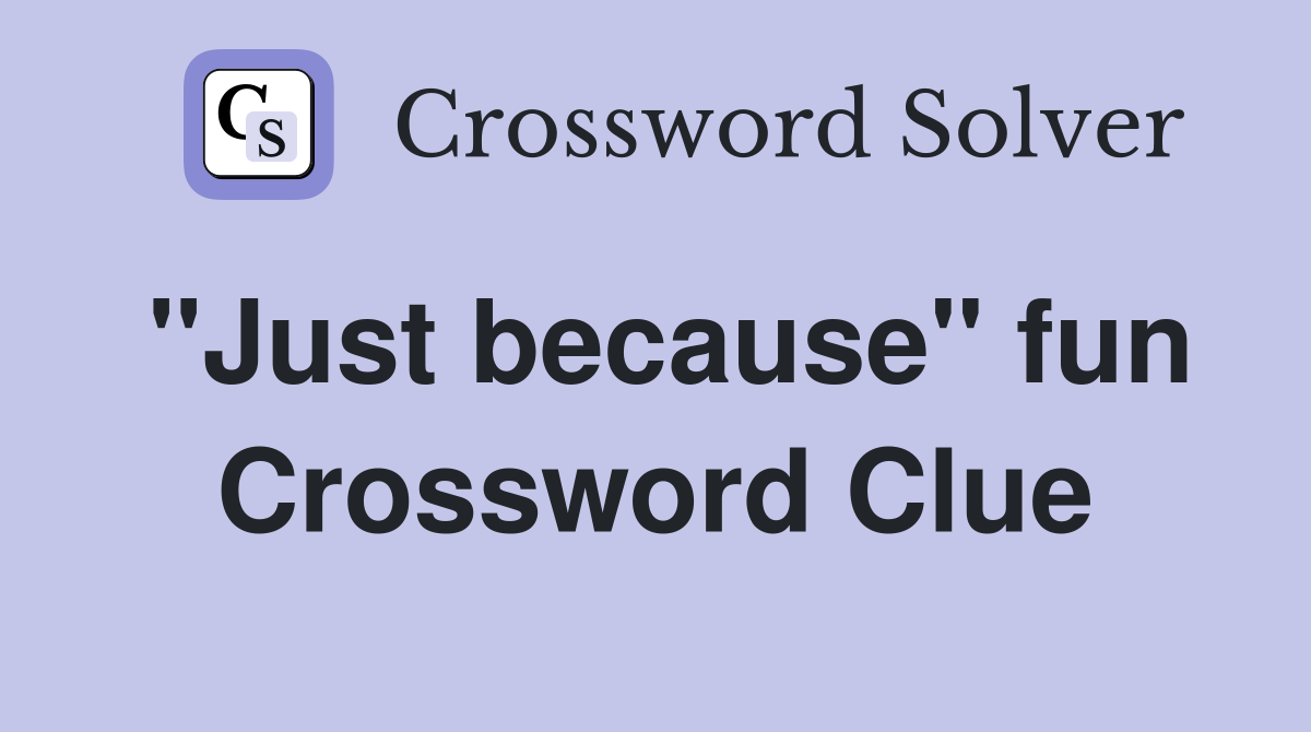 ''Just because'' fun Crossword Clue