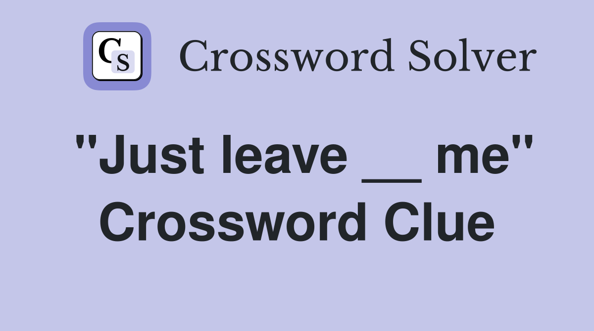 ''Just leave __ me'' Crossword Clue
