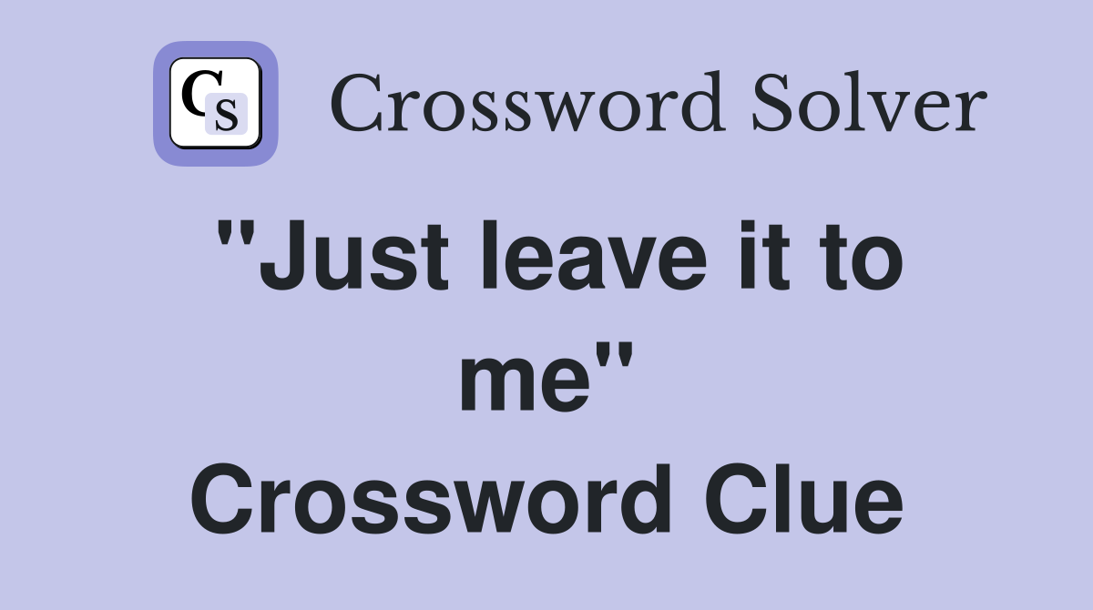 ''Just leave it to me'' Crossword Clue