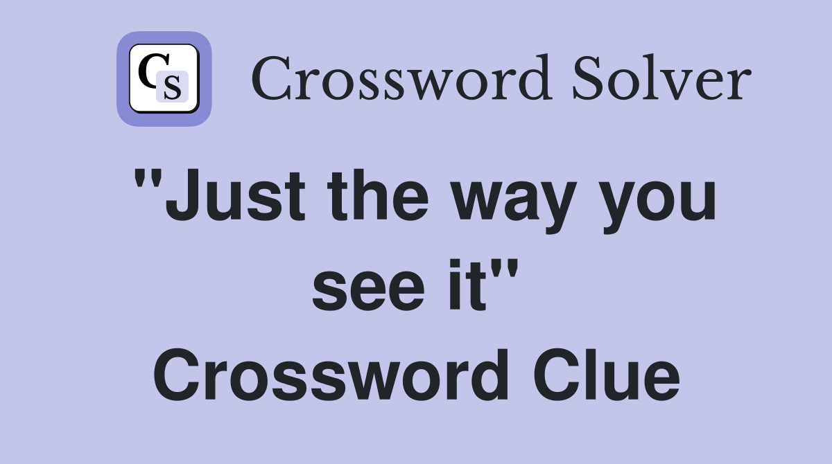 ''Just the way you see it'' Crossword Clue