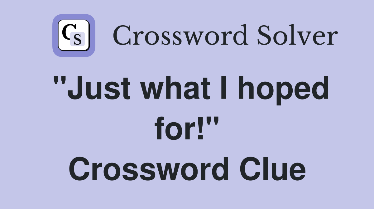 ''Just what I hoped for!'' Crossword Clue