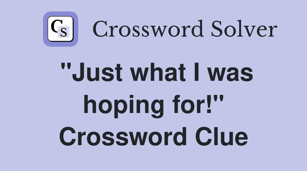 ''Just what I was hoping for!'' Crossword Clue