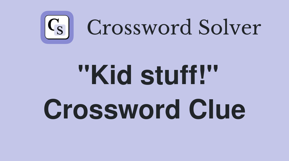 ''Kid stuff!'' Crossword Clue