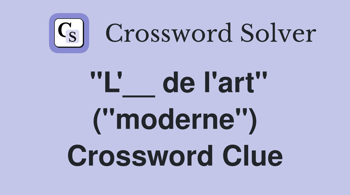 ''L'__ de l'art'' (''moderne'') Crossword Clue