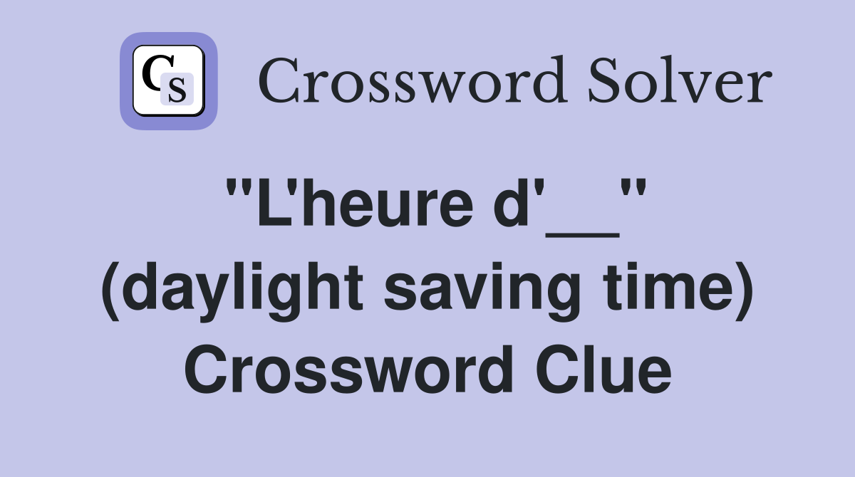 ''L'heure d'__'' (daylight saving time) Crossword Clue