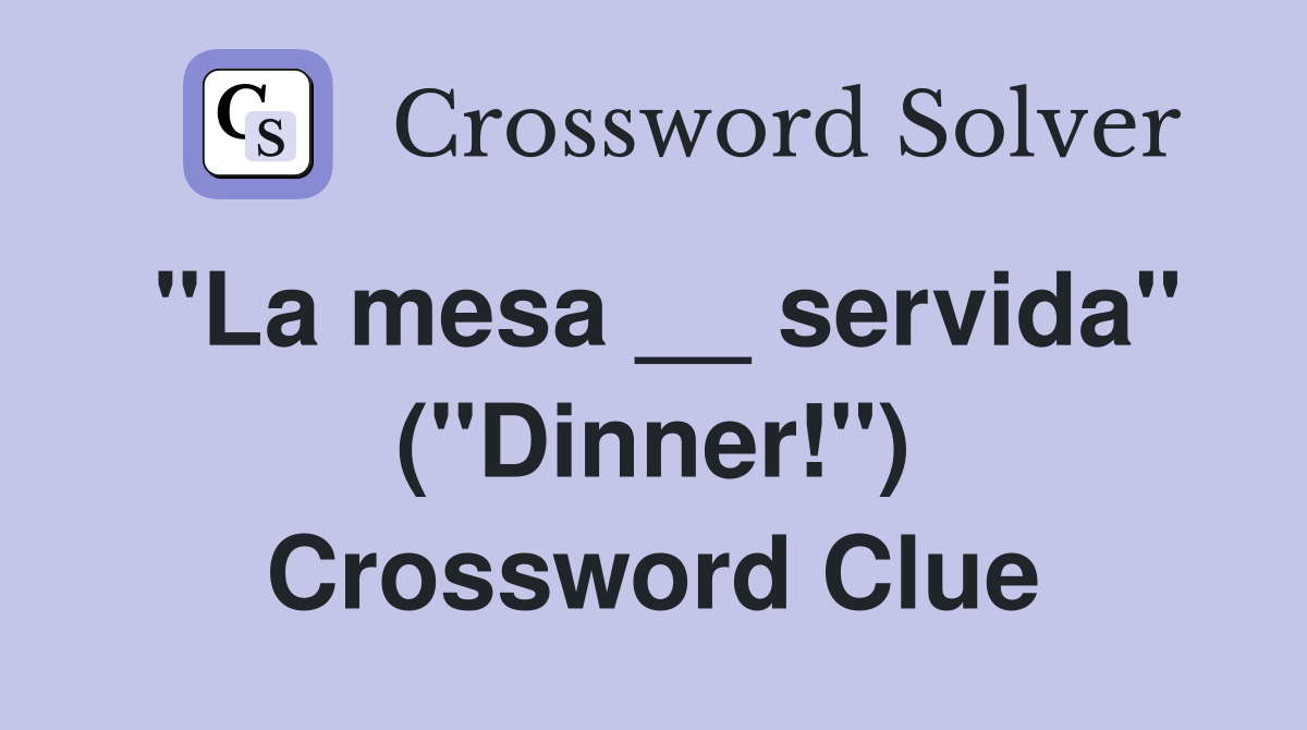 ''La mesa __ servida'' (''Dinner!'') Crossword Clue