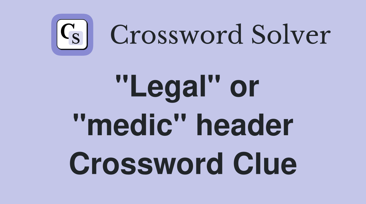 ''Legal'' or ''medic'' header Crossword Clue