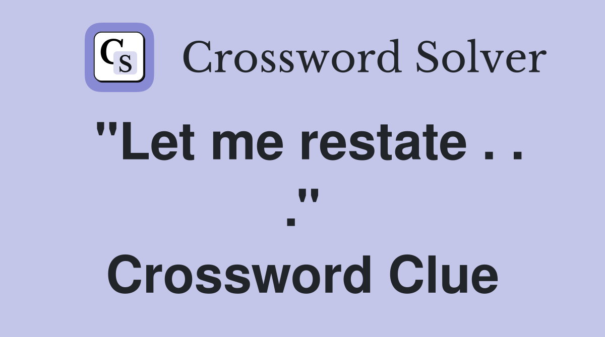 ''Let me restate . . .'' Crossword Clue