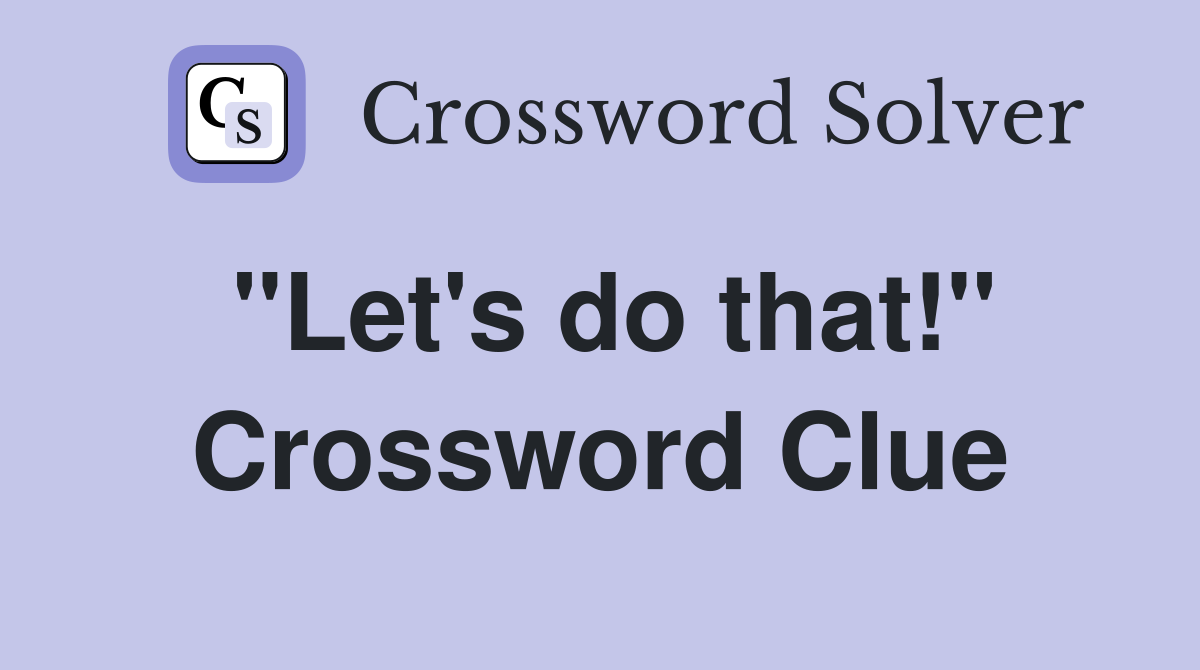 ''Let's do that!'' Crossword Clue