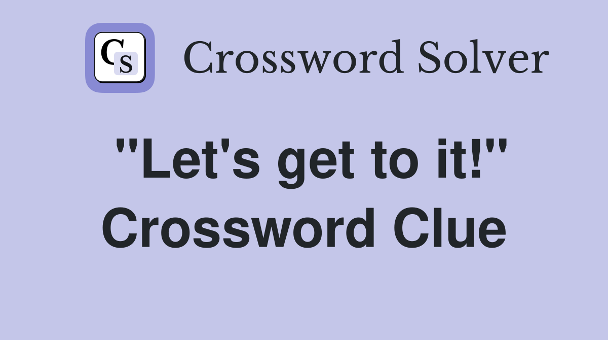 ''Let's get to it!'' Crossword Clue