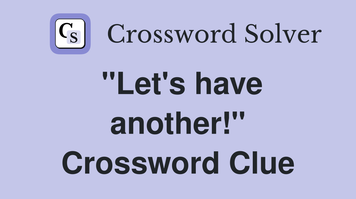 ''Let's have another!'' Crossword Clue