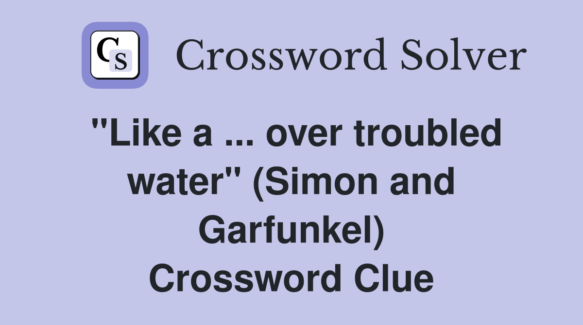 ''Like a ... over troubled water'' (Simon and Garfunkel) Crossword Clue