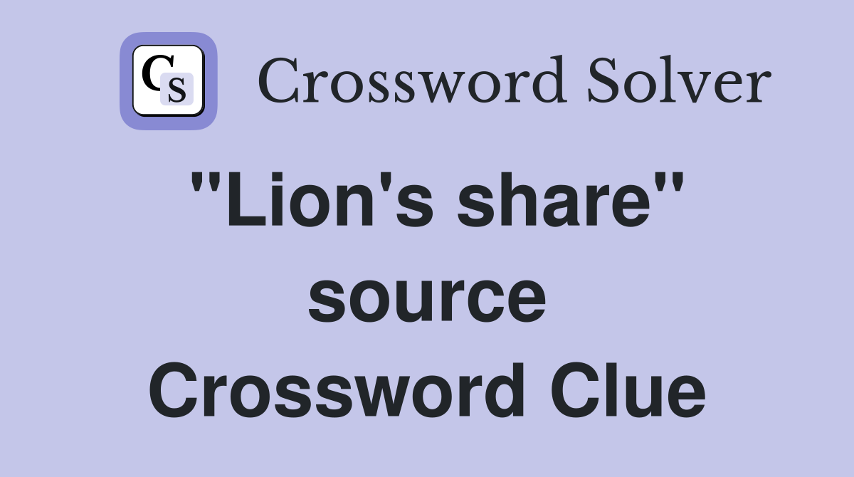 ''Lion's share'' source Crossword Clue