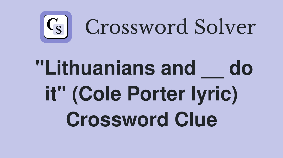 ''Lithuanians and __ do it'' (Cole Porter lyric) Crossword Clue
