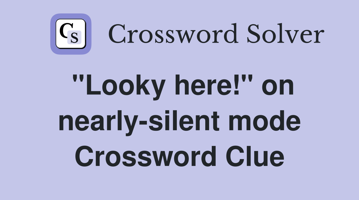 ''Looky here!'' on nearly-silent mode Crossword Clue