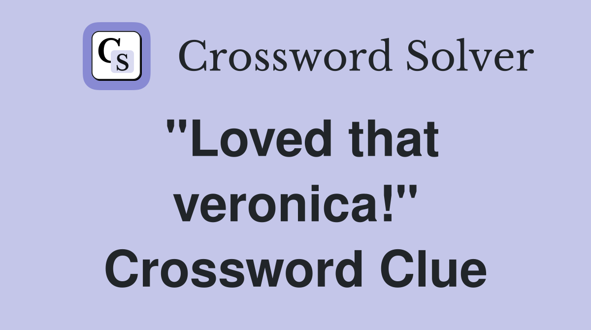 ''Loved that veronica!'' Crossword Clue