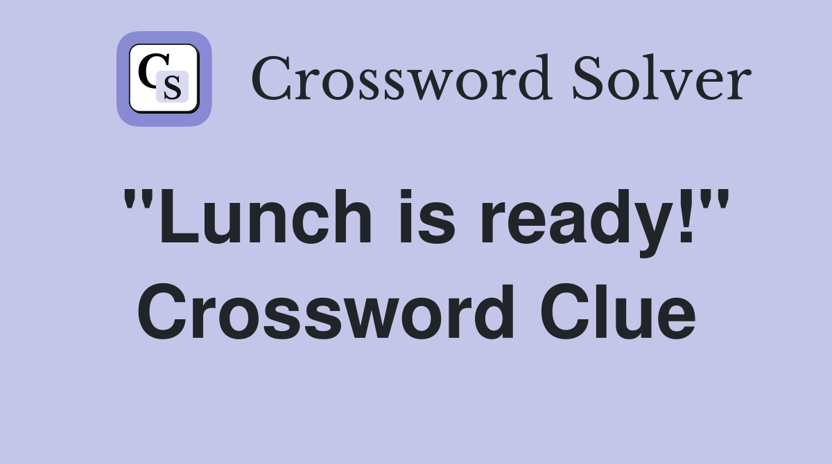 ''Lunch is ready!'' Crossword Clue
