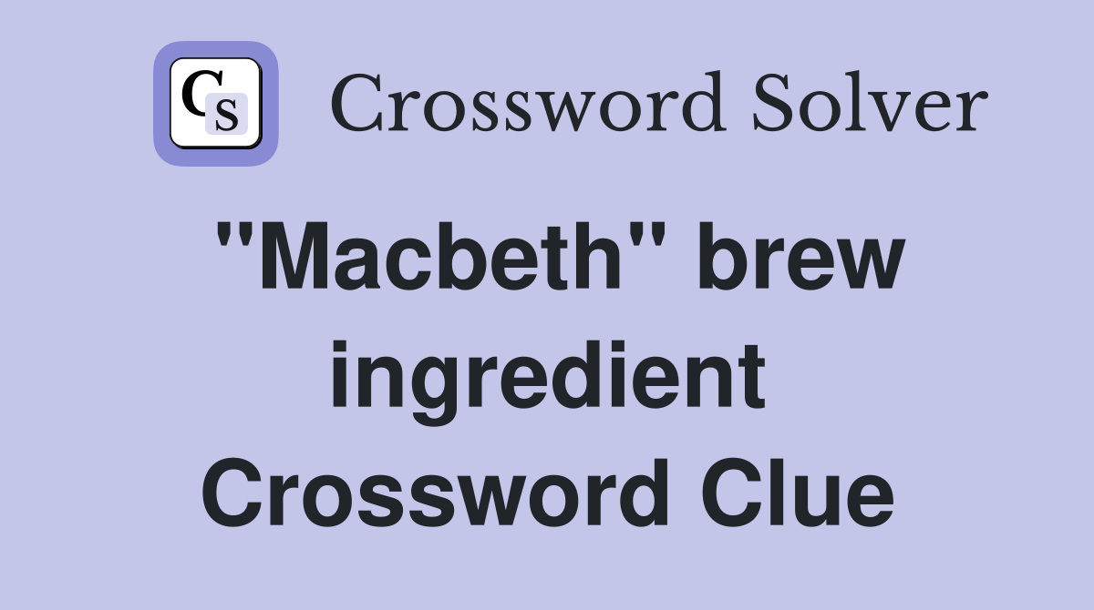 ''Macbeth'' brew ingredient Crossword Clue
