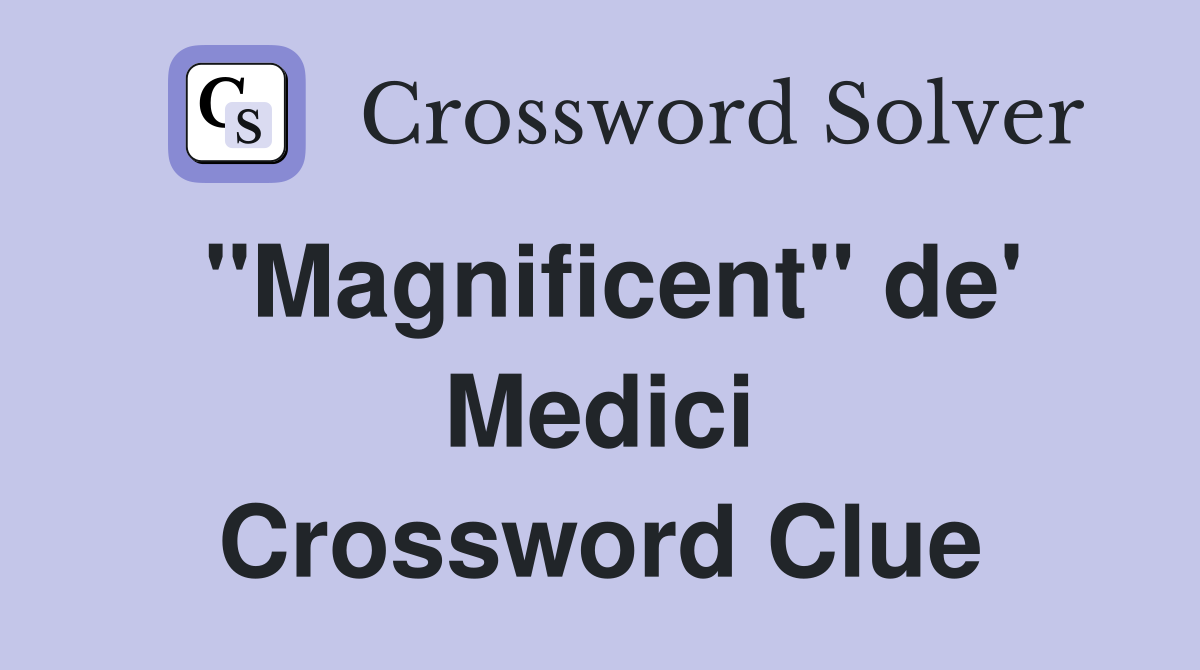 ''Magnificent'' de' Medici Crossword Clue