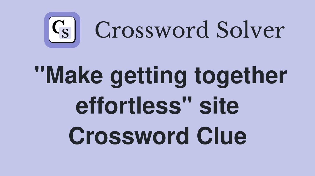 ''Make getting together effortless'' site Crossword Clue