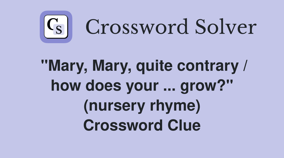 ''Mary, Mary, quite contrary / how does your ... grow?'' (nursery rhyme) Crossword Clue