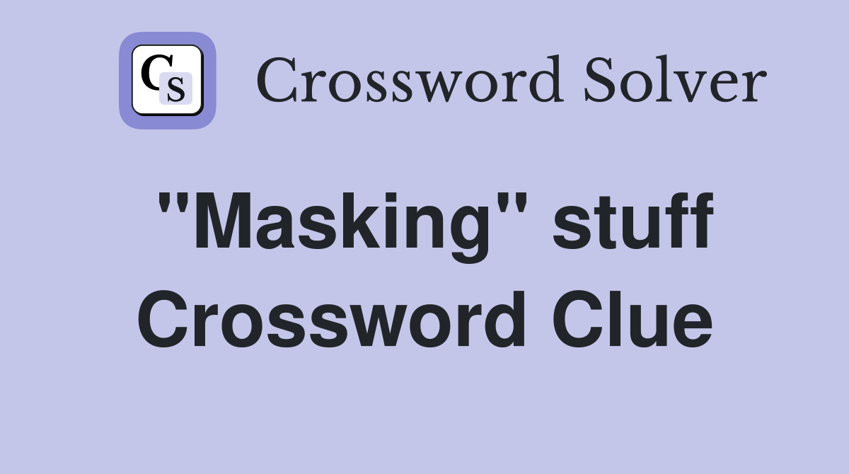 ''Masking'' stuff Crossword Clue